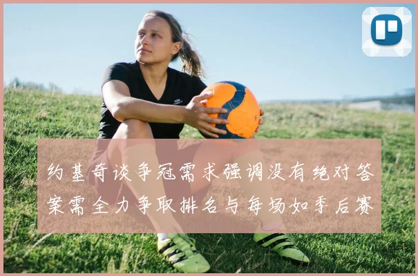 约基奇谈争冠需求强调没有绝对答案需全力争取排名与每场如季后赛般对待