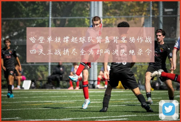 哈登单核撑起球队背靠背客场作战四天三战拼尽全力却两次失绝杀令人心痛