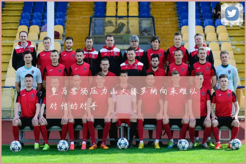 皇马客场压力山大赫罗纳向来难以对付的对手