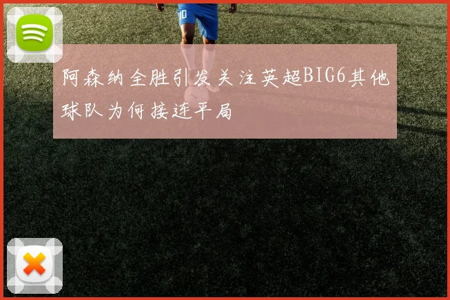 阿森纳全胜引发关注英超BIG6其他球队为何接连平局