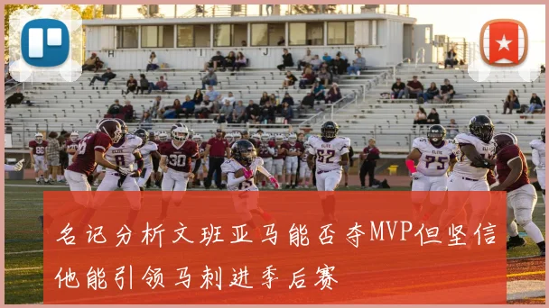 名记分析文班亚马能否夺MVP但坚信他能引领马刺进季后赛