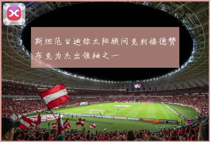 斯坦范甘迪称太阳顾问克利福德赞布克为杰出领袖之一