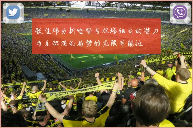 张佳玮分析哈登与双塔组合的潜力与东部混乱局势的无限可能性